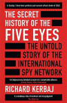 Secret History of the Five Eyes: The untold story of the shadowy international spy network, through its targets, traitors and spies