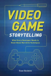 Video Game Storytelling: What Every Developer Needs to Know about Narrative Techniques