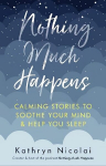 Nothing Much Happens: Calming stories to soothe your mind and help you sleep Main