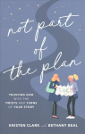Not Part of the Plan - Trusting God with the Twists and Turns of Your Story: Trusting God with the Twists and Turns of Your Story
