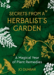 Secrets From A Herbalist's Garden: A Magical Year of Plant Remedies 0th New edition
