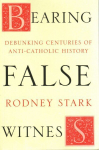 Bearing False Witness: Debunking Centuries Of Anti-Catholic History
