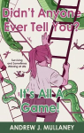 Didnt Anyone Ever Tell You? Its All A Game!: Surviving and Sometimes Winning at Life
