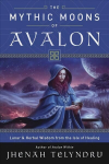 Mythic Moons of Avalon: Lunar and Herbal Wisdom from the Isle of Healing
