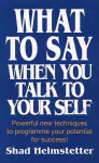 What to Say When You Talk to Yourself: Powerful New Techniques to Programme Your Potential for Success