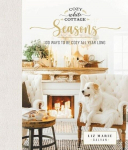 Cozy White Cottage Seasons: 100 Ways to Be Cozy All Year Long, Cozy White Cottage Seasons: 100 Ways to Be Cozy All Year Long
