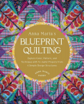 Anna Marias Blueprint Quilting: Explore Color, Pattern, and Technique with 16 Joyful Projects from 4 Simple Design Structures, Anna Marias Blueprint Quilting: Explore Color, Pattern, and Technique with 16 Joyful Projects from 4 Simple Design Structures