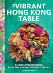 The Vibrant Hong Kong Table: 88 Iconic Vegan Recipes from Dim Sum to Late-Night Snacks, The Vibrant Hong Kong Table: 88 Iconic Vegan Recipes from Dim Sum to Late-Night Snacks