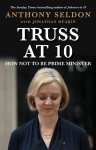 Truss at 10: How Not to be Prime Minister - The instant Sunday Times Bestseller, Truss at 10: How Not to be Prime Minister - The instant Sunday Times Bestseller