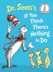 Dr. Seusss If You Think Theres Nothing to Do, Dr. Seusss If You Think Theres Nothing to Do