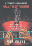 A Psychological Biography of Hiram Hank Williams: Much More to His Story, Volume III, A Psychological Biography of Hiram Hank Williams: Much More to His Story, Volume III