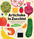 Artichoke to Zucchini: an alphabet of delicious things from around the world, Artichoke to Zucchini: an alphabet of delicious things from around the world