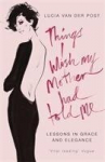 Things I Wish My Mother Had Told Me: Lessons in Grace and Elegance, Things I Wish My Mother Had Told Me: Lessons in Grace and Elegance