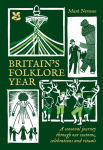 Britains Folklore Year: A Seasonal Journey Through Our Customs, Celebrations and Rituals, Britains Folklore Year: A Seasonal Journey Through Our Customs, Celebrations and Rituals