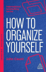 How to Organize Yourself: Simple Ways to Take Control, Save Time and Work More Efficiently, How to Organize Yourself: Simple Ways to Take Control, Save Time and Work More Efficiently