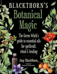 Blackthorn'S Botanical Magic: The Green Witch's Guide to Essential Oils for Spellcraft, Ritual & Healing