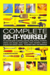 Complete Do-it-Yourself: An Essential Guide to Painting, Papering, Tiling, Flooring, Woodwork, Shelves and Storage, Home Repairs, Home Insulation, Outdoor Projects and Outdoor Repairs
