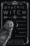 Psychic Witch: A Metaphysical Guide to Meditation, Magick and Manifestation