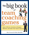 Big Book of Team Coaching Games: Quick, Effective Activities to Energize, Motivate, and Guide Your Team to Success: Quick, Effective Activities to Energize, Motivate, and Guide Your Team to Success