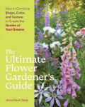 Ultimate Flower Gardener's Guide: How to Combine Shape, Color and Texture to Create the Garden of Your Dreams: How to Combine Shape, Color, and Texture to Create the Garden of Your Dreams
