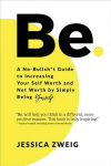 Be: A No-Bullsh*t Guide to Increasing Your Self Worth and Net Worth by Simply Being Yourself: A No-Bullsh*t Guide to Increasing Your Self Worth and Net Worth by Simply Being Yourself