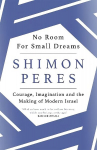 No Room for Small Dreams: Courage, Imagination and the Making of Modern Israel