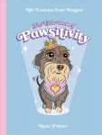 Little Book of Pawsitivity: Pawsitive Vibes, Life Lessons and Happiness Hacks We Can Learn From Our Four-Legged Friends