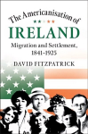Americanisation of Ireland: Migration and Settlement, 1841-1925
