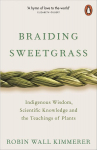 Braiding Sweetgrass: Indigenous Wisdom, Scientific Knowledge and the Teachings of Plants. Robin Wall Kimmerer