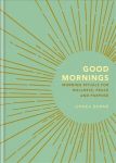 Good Mornings: Morning Rituals for Wellness, Peace and Purpose