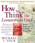 How to Think Like Leonardo da Vinci: Seven Steps to Genius Every Day Revised edition