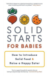 Solid Starts for Babies: How to Introduce Solid Food and Raise a Happy Eater, Solid Starts for Babies: How to Introduce Solid Food and Raise a Happy Eater