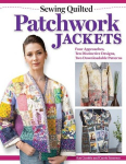 Sewing Quilted Patchwork Jackets: Four Approaches, Ten Distinctive Designs, Two Downloadable Patterns, Sewing Quilted Patchwork Jackets: Four Approaches, Ten Distinctive Designs, Two Downloadable Patterns