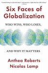 Six Faces of Globalization: Who Wins, Who Loses, and Why It Matters, Six Faces of Globalization: Who Wins, Who Loses, and Why It Matters