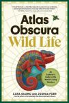 Atlas Obscura: Wild Life: An Explorers Guide to the Worlds Living Wonders, Atlas Obscura: Wild Life: An Explorers Guide to the Worlds Living Wonders