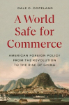A World Safe for Commerce: American Foreign Policy from the Revolution to the Rise of China, A World Safe for Commerce: American Foreign Policy from the Revolution to the Rise of China