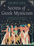 Secrets of Greek Mysticism: A Modern Guide to Daily Practice with the Greek Gods and Goddesses, Secrets of Greek Mysticism: A Modern Guide to Daily Practice with the Greek Gods and Goddesses