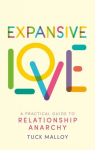 Expansive Love: A Practical Guide to Relationship Anarchy, Expansive Love: A Practical Guide to Relationship Anarchy