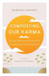 Composting Our Karma: Turning Confusion Into Lessons for Awakening Our Innate Wisdom, Composting Our Karma: Turning Confusion Into Lessons for Awakening Our Innate Wisdom