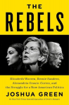 The Rebels: Elizabeth Warren, Bernie Sanders, Alexandria Ocasio-Cortez, and the Struggle Fora New American Politics, The Rebels: Elizabeth Warren, Bernie Sanders, Alexandria Ocasio-Cortez, and the Struggle Fora New American Politics