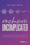 Inclusion Uncomplicated: A Transformative Guide To Simplify DEI, Inclusion Uncomplicated: A Transformative Guide To Simplify DEI