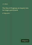 The Idea of Progress; An Inquiry into Its Origin and Growth: in large print, The Idea of Progress; An Inquiry into Its Origin and Growth: in large print