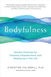 Bodyfulness: Somatic Practices for Presence, Empowerment, and Waking Up in This Life