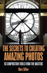 Secrets to Amazing Photo Composition: 83 Composition Tools from the Masters (Photography Book)