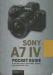 Sony a7 IV: Pocket Guide: Buttons, Dials, Settings, Modes, and Shooting Tips