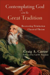 Contemplating God with the Great Tradition - Recovering Trinitarian Classical Theism: Recovering Trinitarian Classical Theism