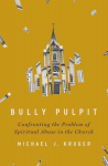Bully Pulpit: Confronting the Problem of Spiritual Abuse in the Church