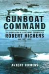 Gunboat Command: The Biography of Lieutenant Commander Robert Hichens DSO* ** RNVR
