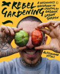 Rebel Gardening: A beginner's handbook to organic urban gardening 0th New edition