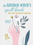 Kitchen Witch's Spell Book: Spells, Recipes, and Rituals for a Happy Home